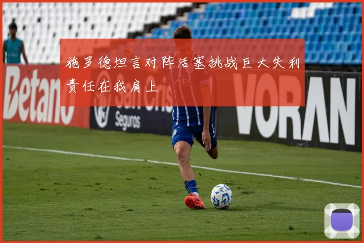 施罗德坦言对阵活塞挑战巨大失利责任在我肩上