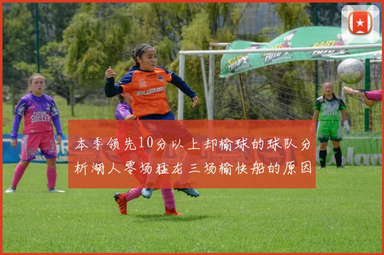 本季领先10分以上却输球的球队分析湖人零场猛龙三场输快船的原因