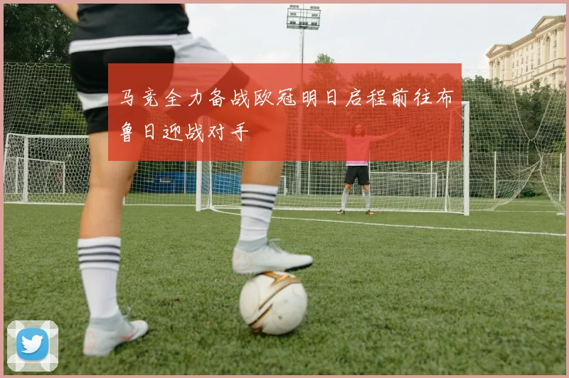 马竞全力备战欧冠明日启程前往布鲁日迎战对手