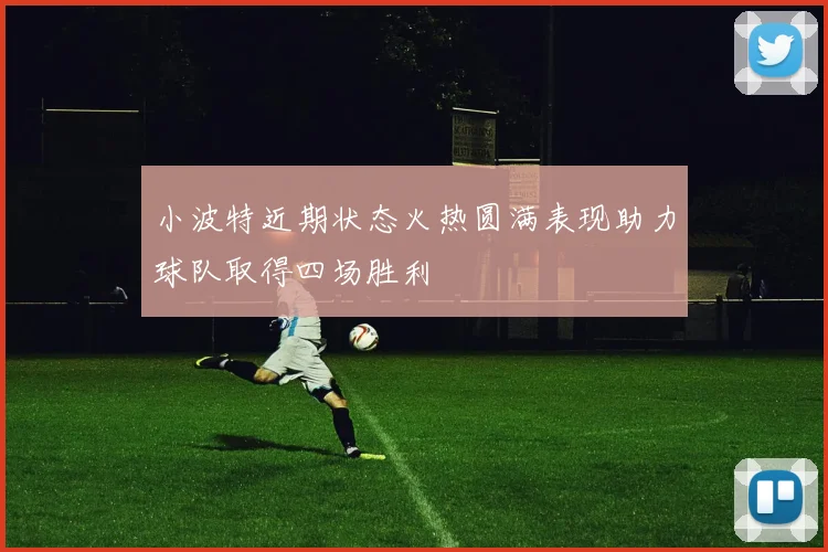 小波特近期状态火热圆满表现助力球队取得四场胜利