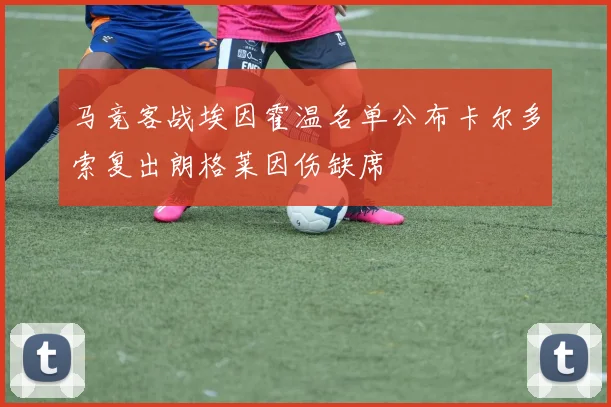 马竞客战埃因霍温名单公布卡尔多索复出朗格莱因伤缺席