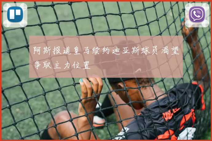 阿斯报道皇马续约迪亚斯球员渴望争取主力位置