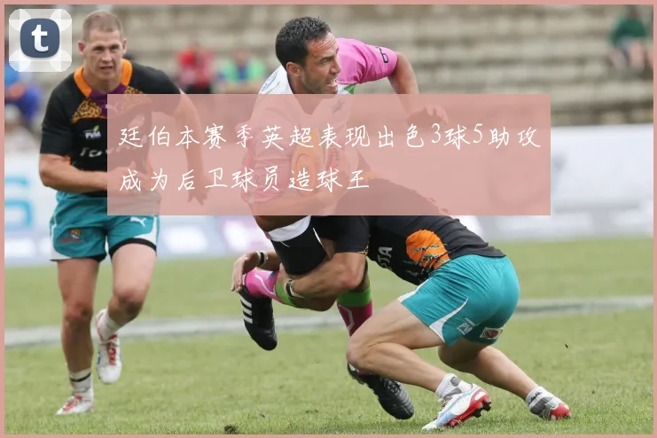 廷伯本赛季英超表现出色3球5助攻成为后卫球员造球王