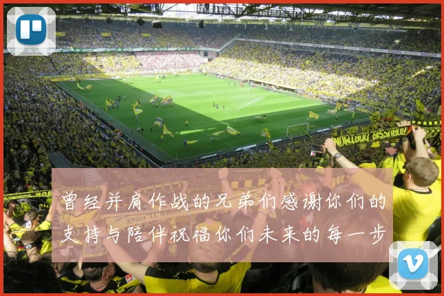 曾经并肩作战的兄弟们感谢你们的支持与陪伴祝福你们未来的每一步